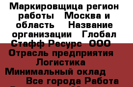 Маркировщица(регион работы - Москва и область) › Название организации ­ Глобал Стафф Ресурс, ООО › Отрасль предприятия ­ Логистика › Минимальный оклад ­ 40 000 - Все города Работа » Вакансии   . Мордовия респ.